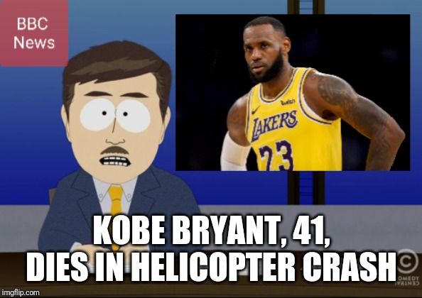 KOBE BRYANT, 41, DIES IN HELICOPTER CRASH | image tagged in kobe bryant,south park,bbc | made w/ Imgflip meme maker