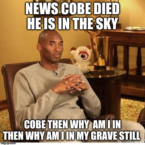 Kobe Bryant | NEWS COBE DIED HE IS IN THE SKY; COBE THEN WHY  AM I IN THEN WHY AM I IN MY GRAVE STILL | image tagged in kobe bryant | made w/ Imgflip meme maker