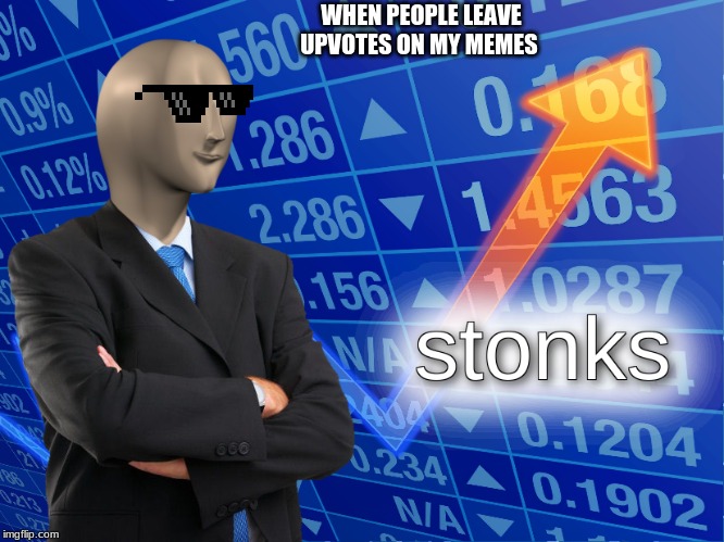 stonks | WHEN PEOPLE LEAVE UPVOTES ON MY MEMES | image tagged in stonks | made w/ Imgflip meme maker
