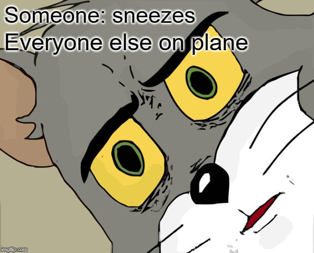 Coronavirus be like | Someone: sneezes; Everyone else on plane | image tagged in memes,unsettled tom | made w/ Imgflip meme maker