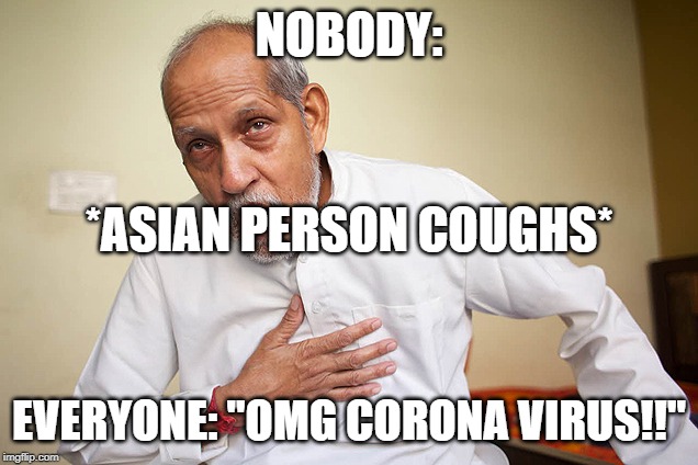  NOBODY:; *ASIAN PERSON COUGHS*; EVERYONE: "OMG CORONA VIRUS!!" | image tagged in memes | made w/ Imgflip meme maker