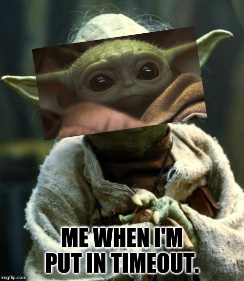 Star Wars Yoda | ME WHEN I'M PUT IN TIMEOUT. | image tagged in memes,star wars yoda | made w/ Imgflip meme maker