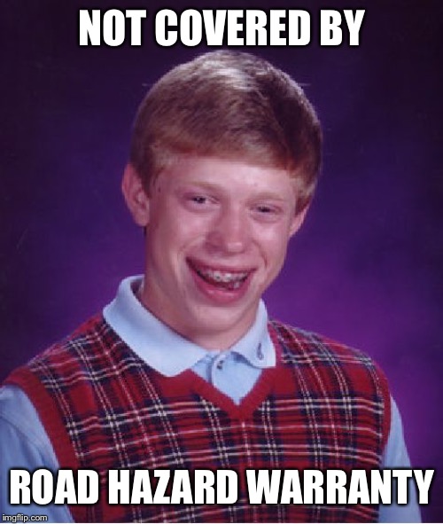 Bad Luck Brian Meme | NOT COVERED BY ROAD HAZARD WARRANTY | image tagged in memes,bad luck brian | made w/ Imgflip meme maker