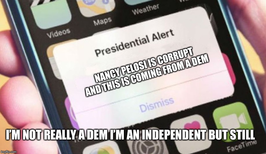 Presidential Alert | NANCY PELOSI IS CORRUPT AND THIS IS COMING FROM A DEM; I’M NOT REALLY A DEM I’M AN INDEPENDENT BUT STILL | image tagged in memes,presidential alert | made w/ Imgflip meme maker
