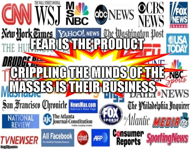 Media | FEAR IS THE PRODUCT                    CRIPPLING THE MINDS OF THE MASSES IS THEIR BUSINESS | image tagged in media | made w/ Imgflip meme maker