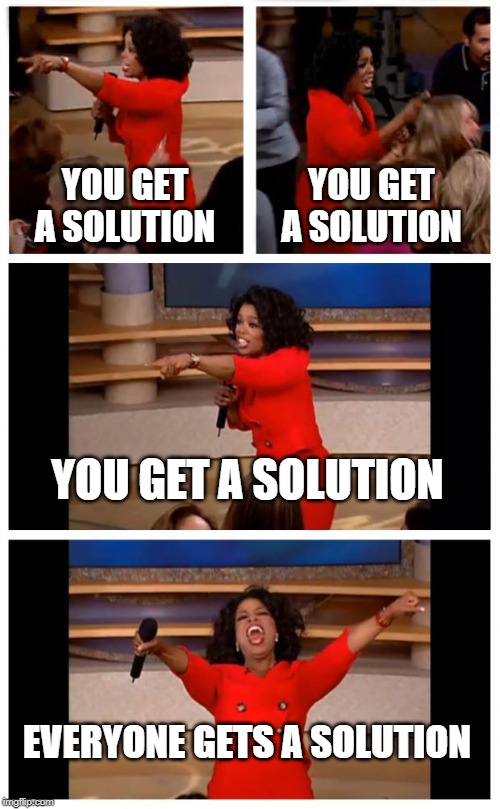 Oprah You Get A Car Everybody Gets A Car Meme | YOU GET A SOLUTION; YOU GET A SOLUTION; YOU GET A SOLUTION; EVERYONE GETS A SOLUTION | image tagged in memes,oprah you get a car everybody gets a car | made w/ Imgflip meme maker