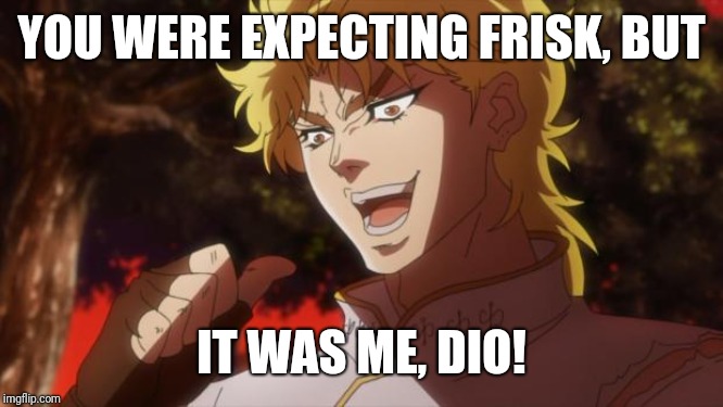 But it was me Dio | YOU WERE EXPECTING FRISK, BUT IT WAS ME, DIO! | image tagged in but it was me dio | made w/ Imgflip meme maker