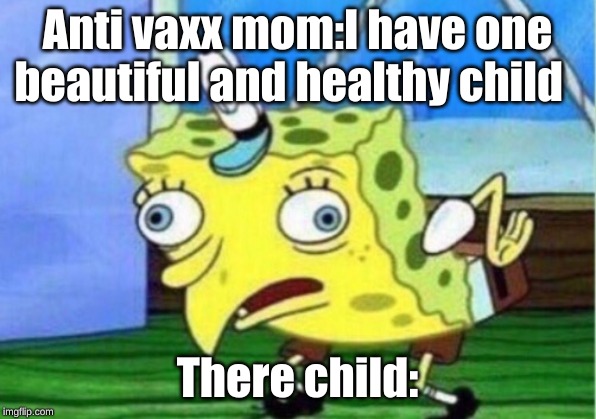 Mocking Spongebob | Anti vaxx mom:I have one beautiful and healthy child; There child: | image tagged in memes,mocking spongebob | made w/ Imgflip meme maker