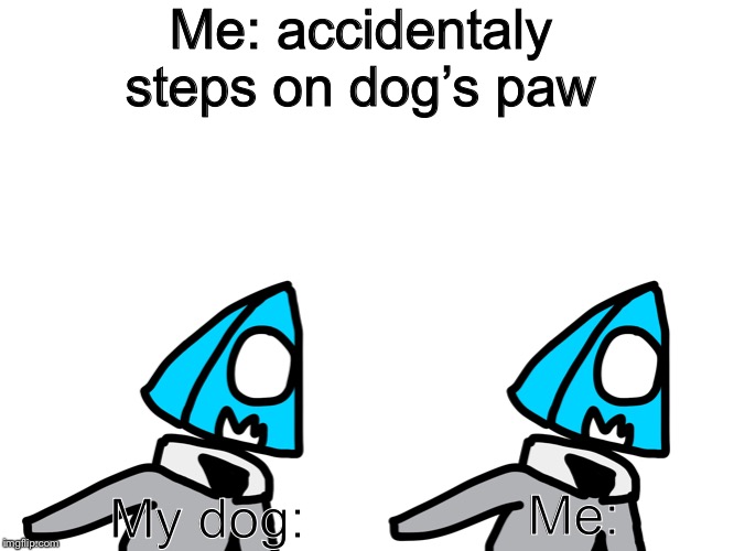 Me: accidentaly steps on dog’s paw; Me:; My dog: | made w/ Imgflip meme maker