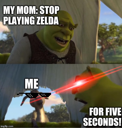 Shrek For Five Minutes | MY MOM: STOP PLAYING ZELDA; ME; FOR FIVE SECONDS! | image tagged in shrek for five minutes | made w/ Imgflip meme maker