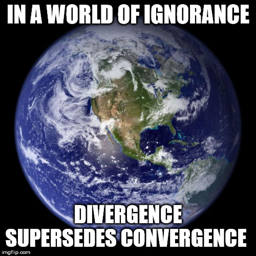 earth | IN A WORLD OF IGNORANCE; DIVERGENCE SUPERSEDES CONVERGENCE | image tagged in earth | made w/ Imgflip meme maker