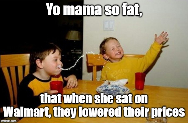 Yo Mamas So Fat | Yo mama so fat, that when she sat on Walmart, they lowered their prices | image tagged in memes,yo mamas so fat | made w/ Imgflip meme maker