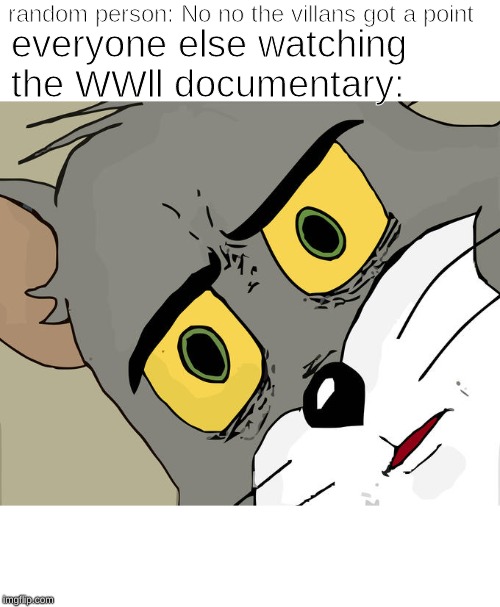 WW2 | random person: No no the villans got a point; everyone else watching the WWll documentary: | image tagged in memes,unsettled tom,funny memes | made w/ Imgflip meme maker
