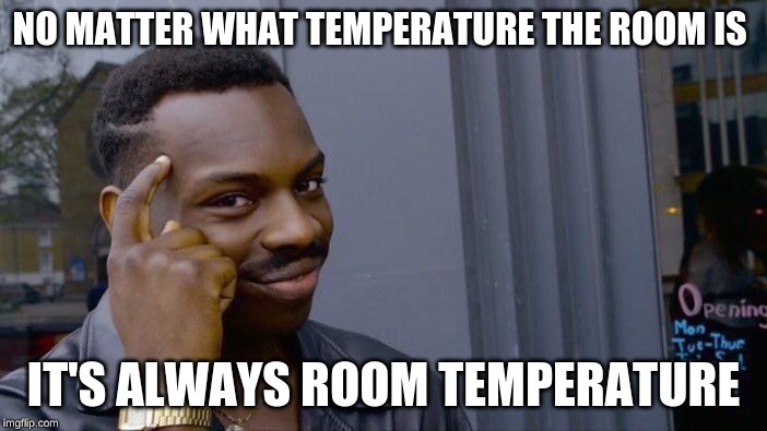 Roll Safe Think About It | NO MATTER WHAT TEMPERATURE THE ROOM IS; IT'S ALWAYS ROOM TEMPERATURE | image tagged in memes,roll safe think about it | made w/ Imgflip meme maker