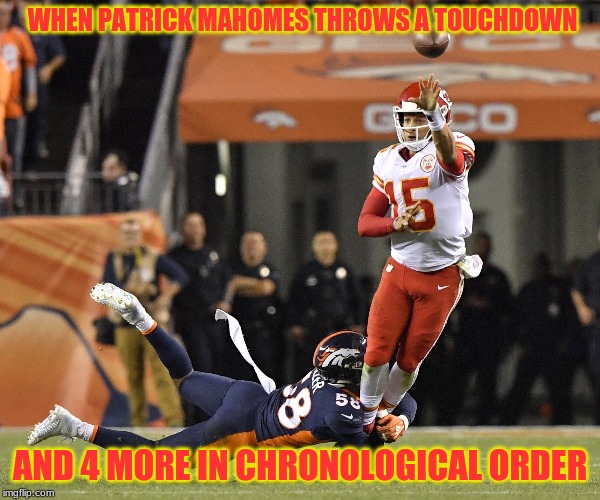 Patrick Mahomes | WHEN PATRICK MAHOMES THROWS A TOUCHDOWN; AND 4 MORE IN CHRONOLOGICAL ORDER | image tagged in patrick mahomes | made w/ Imgflip meme maker