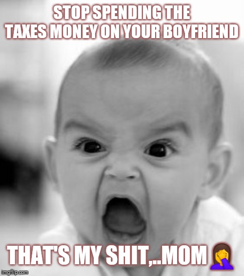 Jroc113 | STOP SPENDING THE TAXES MONEY ON YOUR BOYFRIEND; THAT'S MY SHIT,..MOM🤦 | image tagged in angry baby | made w/ Imgflip meme maker