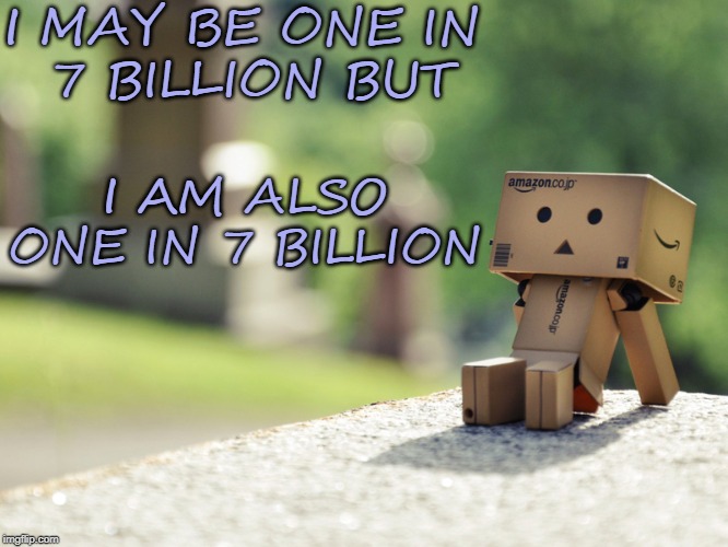 One in 7 Billion | I MAY BE ONE IN 
7 BILLION BUT; I AM ALSO ONE IN 7 BILLION | image tagged in affirmation | made w/ Imgflip meme maker