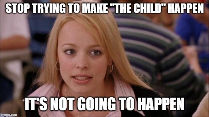 AKA Baby Yoda | STOP TRYING TO MAKE "THE CHILD" HAPPEN; IT'S NOT GOING TO HAPPEN | image tagged in baby yoda,mean girls,star wars | made w/ Imgflip meme maker