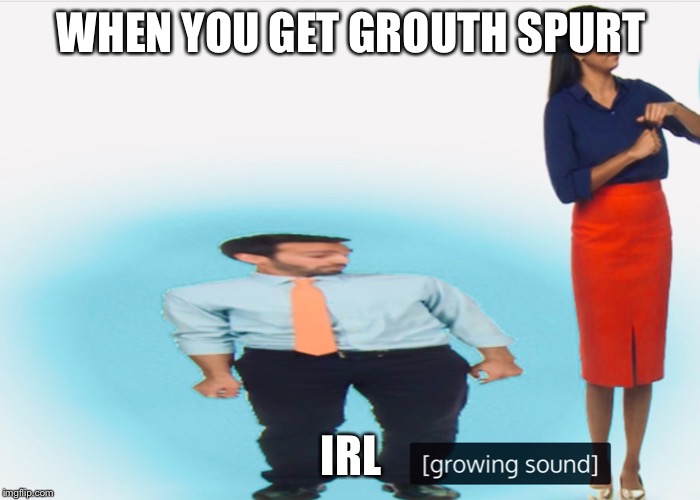 WHEN YOU GET GROUTH SPURT; IRL | image tagged in wtf,funnymemes | made w/ Imgflip meme maker