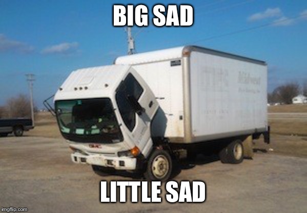 Okay Truck Meme | BIG SAD; LITTLE SAD | image tagged in memes,okay truck | made w/ Imgflip meme maker