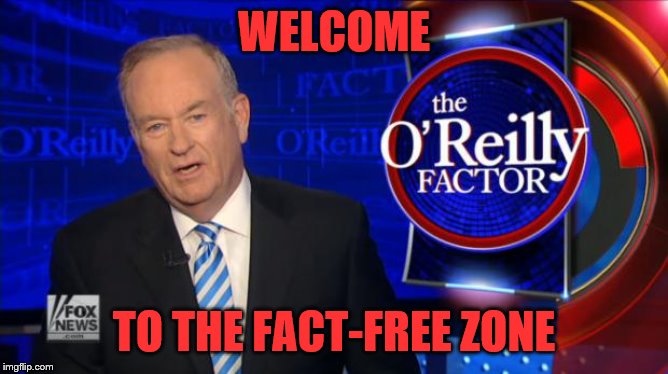 Bill O'Reilly Fox News | WELCOME TO THE FACT-FREE ZONE | image tagged in bill o'reilly fox news | made w/ Imgflip meme maker