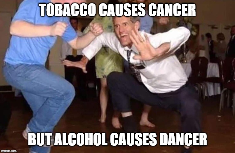 Old man dancing | TOBACCO CAUSES CANCER; BUT ALCOHOL CAUSES DANCER | image tagged in old man dancing | made w/ Imgflip meme maker