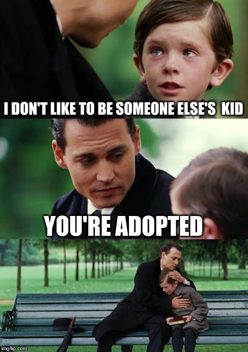 Finding Neverland | I DON'T LIKE TO BE SOMEONE ELSE'S  KID; YOU'RE ADOPTED | image tagged in memes,finding neverland | made w/ Imgflip meme maker