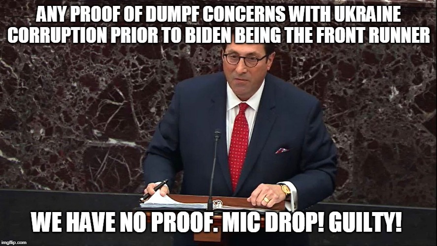 Trump Lawyer Danger !! | ANY PROOF OF DUMPF CONCERNS WITH UKRAINE CORRUPTION PRIOR TO BIDEN BEING THE FRONT RUNNER; WE HAVE NO PROOF. MIC DROP! GUILTY! | image tagged in trump lawyer danger | made w/ Imgflip meme maker