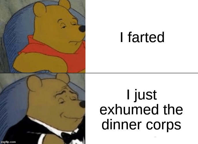 I Farted | I farted; I just exhumed the dinner corps | image tagged in memes,tuxedo winnie the pooh,funny,fancy winnie the pooh meme,fart | made w/ Imgflip meme maker