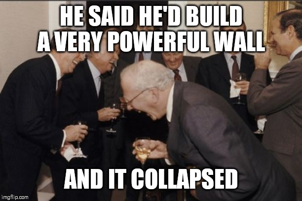 Laughing Men In Suits | HE SAID HE'D BUILD A VERY POWERFUL WALL; AND IT COLLAPSED | image tagged in memes,laughing men in suits,AdviceAnimals | made w/ Imgflip meme maker