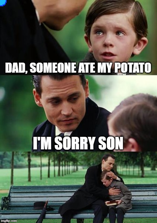 Finding Neverland | DAD, SOMEONE ATE MY POTATO; I'M SORRY SON | image tagged in memes,finding neverland | made w/ Imgflip meme maker