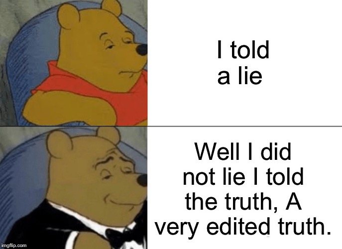 Tuxedo Winnie The Pooh | I told a lie; Well I did not lie I told the truth, A very edited truth. | image tagged in memes,tuxedo winnie the pooh | made w/ Imgflip meme maker