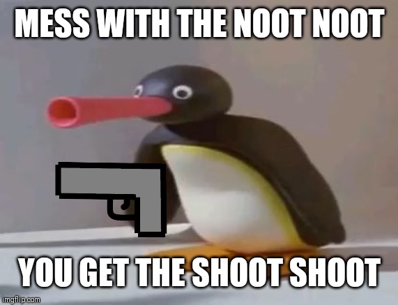 MESS WITH THE NOOT NOOT YOU GET THE SHOOT SHOOT | made w/ Imgflip meme maker