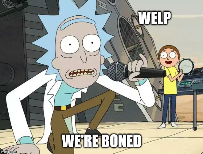 Rick and Morty Get Schwifty | WELP WE'RE BONED | image tagged in rick and morty get schwifty | made w/ Imgflip meme maker
