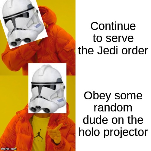 Clone bois | Continue to serve the Jedi order; Obey some random dude on the holo projector | image tagged in memes,drake hotline bling | made w/ Imgflip meme maker