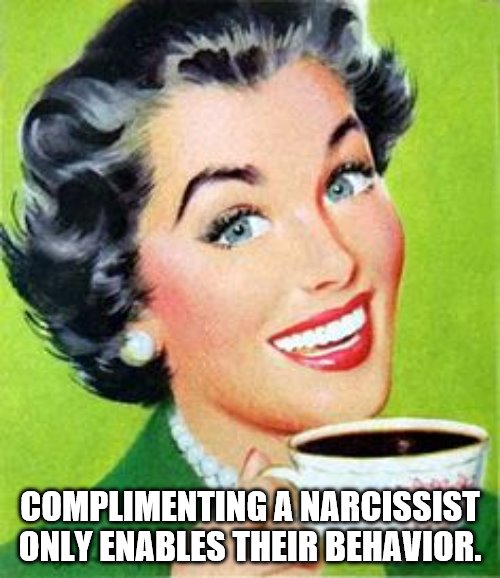 Vintage Woman Drinking Coffee | COMPLIMENTING A NARCISSIST ONLY ENABLES THEIR BEHAVIOR. | image tagged in vintage woman drinking coffee | made w/ Imgflip meme maker