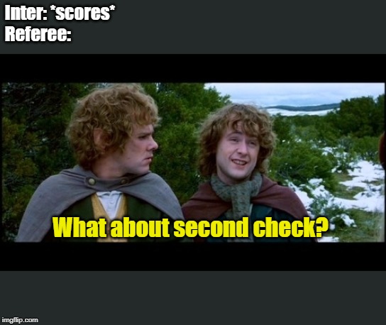 pippin second breakfast | Inter: *scores*
Referee:; What about second check? | image tagged in pippin second breakfast | made w/ Imgflip meme maker