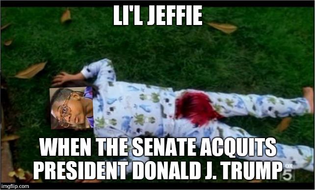 Bloody butthurt | LI'L JEFFIE WHEN THE SENATE ACQUITS PRESIDENT DONALD J. TRUMP | image tagged in bloody butthurt | made w/ Imgflip meme maker