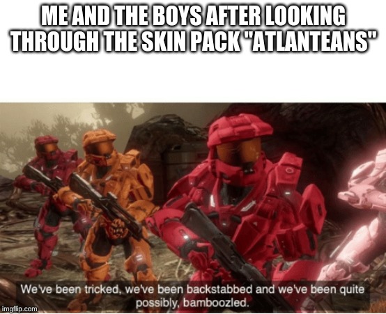 We have been tricked | ME AND THE BOYS AFTER LOOKING THROUGH THE SKIN PACK "ATLANTEANS" | image tagged in we have been tricked | made w/ Imgflip meme maker