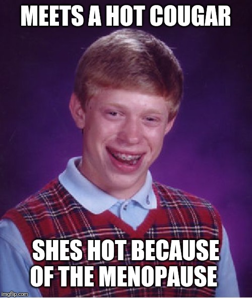 Bad Luck Brian Meme | MEETS A HOT COUGAR; SHES HOT BECAUSE OF THE MENOPAUSE | image tagged in memes,bad luck brian | made w/ Imgflip meme maker