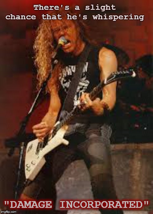 James Hetfield Metallica | There's a slight chance that he's whispering "DAMAGE INCORPORATED" | image tagged in james hetfield metallica | made w/ Imgflip meme maker