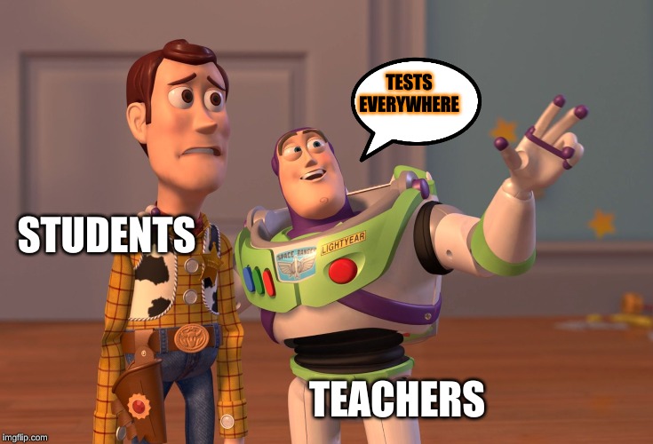 X, X Everywhere | TESTS EVERYWHERE; STUDENTS; TEACHERS | image tagged in memes,x x everywhere | made w/ Imgflip meme maker