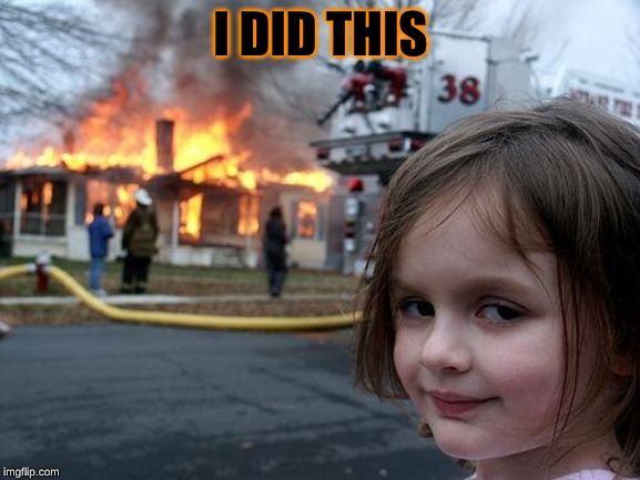 Disaster Girl | I DID THIS | image tagged in memes,disaster girl | made w/ Imgflip meme maker