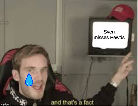 And thats a fact | Sven misses Pewds | image tagged in and thats a fact | made w/ Imgflip meme maker