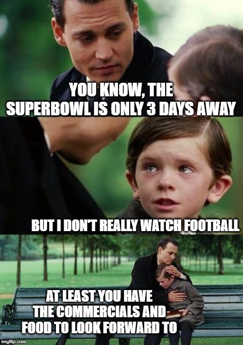 sad johny depp | YOU KNOW, THE SUPERBOWL IS ONLY 3 DAYS AWAY; BUT I DON'T REALLY WATCH FOOTBALL; AT LEAST YOU HAVE THE COMMERCIALS AND FOOD TO LOOK FORWARD TO | image tagged in sad johny depp | made w/ Imgflip meme maker