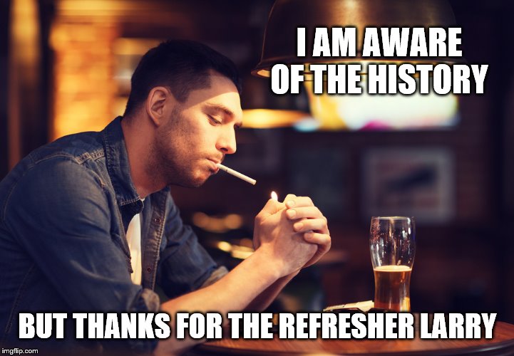 I AM AWARE OF THE HISTORY BUT THANKS FOR THE REFRESHER LARRY | made w/ Imgflip meme maker