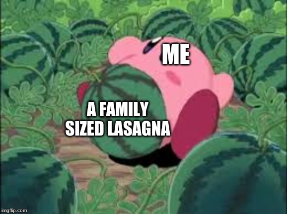 Not melon kirby this is from a different episode | ME; A FAMILY SIZED LASAGNA | image tagged in not watermelon kirby | made w/ Imgflip meme maker