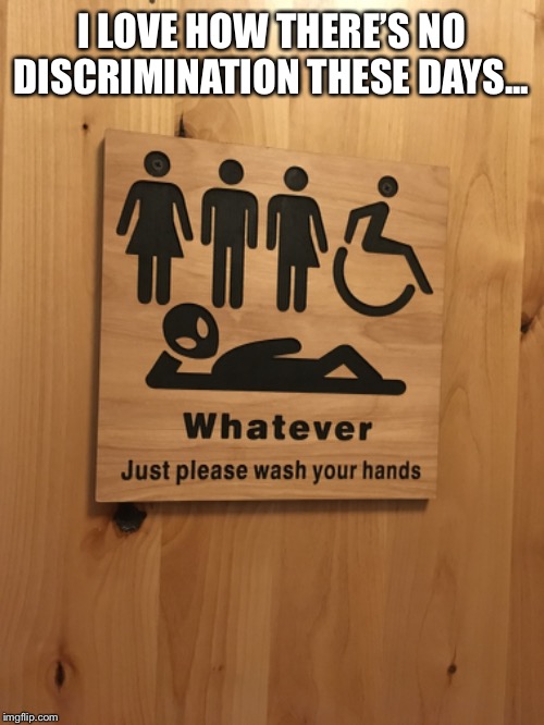  I LOVE HOW THERE’S NO DISCRIMINATION THESE DAYS... | image tagged in funny,memes,discrimination | made w/ Imgflip meme maker