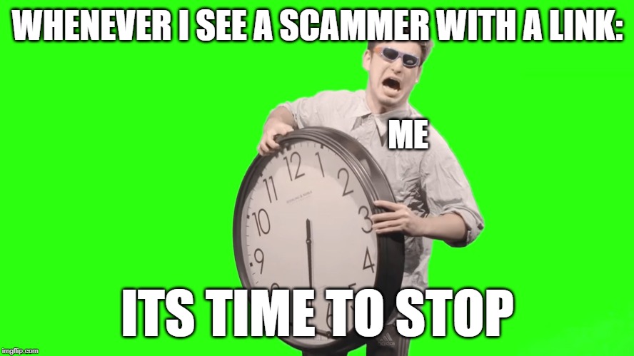 Scammers its time  to stop | WHENEVER I SEE A SCAMMER WITH A LINK:; ME; ITS TIME TO STOP | image tagged in scammers,its time to stop,meme,funny | made w/ Imgflip meme maker
