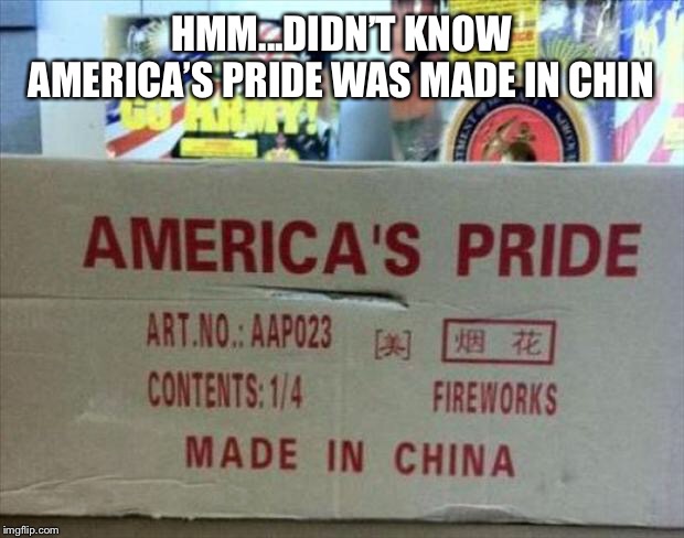 HMM...DIDN’T KNOW AMERICA’S PRIDE WAS MADE IN CHINA | image tagged in funny,fail,made in china | made w/ Imgflip meme maker